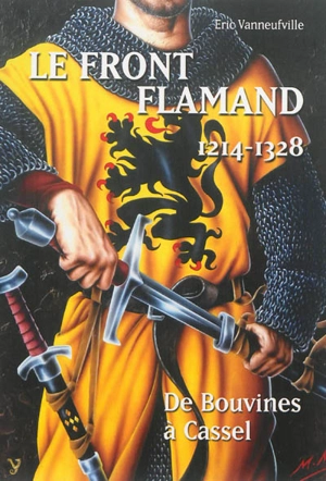 Le front Flamand, 1214-1328 : de Bouvines à Cassel - Eric Vanneufville
