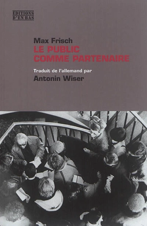 Le public comme partenaire : interventions esthétiques et politiques, 1949-1967 - Max Frisch