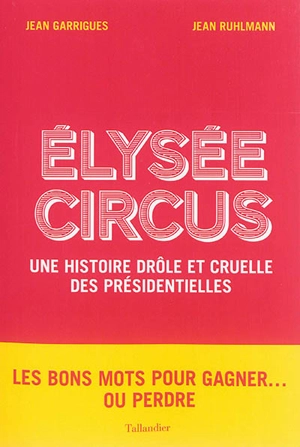 Elysée circus : une histoire drôle et cruelle des présidentielles - Jean Garrigues