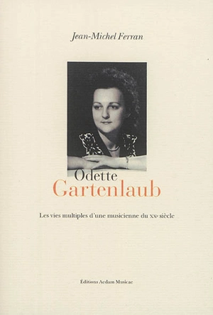 Odette Gartenlaub : les vies multiples d'une musicienne du XXe siècle - Jean-Michel Ferran