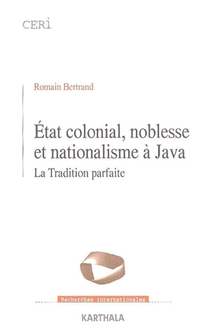 Etat colonial, noblesse et nationalisme à Java : la tradition parfaite - Romain Bertrand