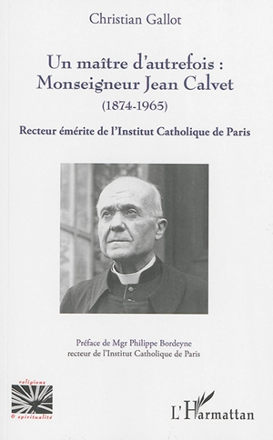 Un maître d'autrefois : Monseigneur Jean Calvet (1874-1965) : recteur émérite de l'Institut catholique de Paris - Christian Gallot