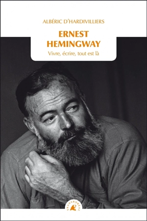 Ernest Hemingway : vivre, écrire, tout est là - Albéric d' Hardivilliers