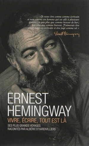 Hemingway : vivre, écrire, tout est là : ses plus grands voyages - Albéric d' Hardivilliers