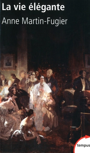 La vie élégante ou La formation du Tout-Paris : 1815-1848 - Anne Martin-Fugier