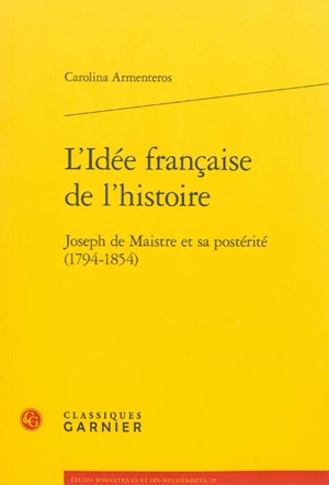 L'idée française de l'histoire : Joseph de Maistre et sa postérité (1794-1854) - Carolina Armenteros