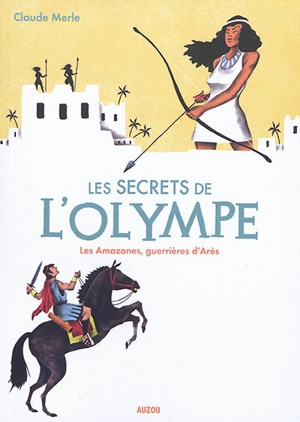 Les secrets de l'Olympe. Vol. 5. Les Amazones, guerrières d'Arès - Claude Merle