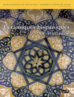 Céramiques hispaniques, XIIe-XVIIIe siècle - Musée national du Moyen âge-Thermes et Hôtel de Cluny (Paris)