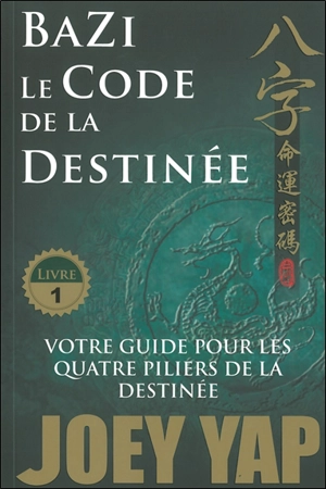 Bazi. Vol. 1. Le code de la destinée : votre guide pour les quatre piliers de la destinée - Joey Yap