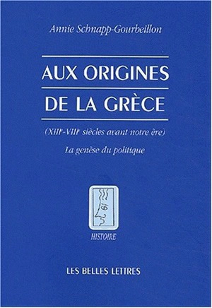 Aux origines de la Grèce, XIIe-VIIIe siècles avant notre ère : la genèse du politique - Annie Schnapp-Gourbeillon