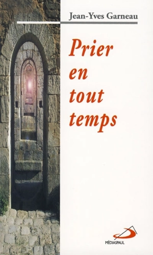 Prier en tout temps : dès le matin, au milieu du jour, le soir, durant la nuit - Jean-Yves Garneau