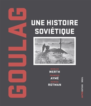 Goulag : une histoire soviétique - Nicolas Werth