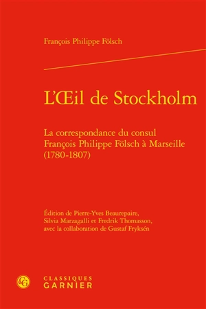 L'oeil de Stockholm : la correspondance du consul François Philippe Fölsch à Marseille (1780-1807) - François Philippe Fölsch