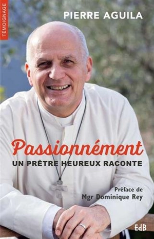 Passionnément : un prêtre heureux raconte - Pierre Aguila