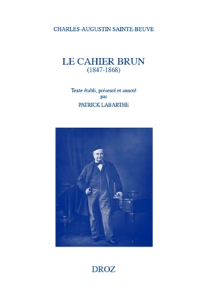 Le Cahier brun : 1847-1868 : augmenté de notes intercalées dans le deuxième cahier (1867-1868). Troisième cahier (1869) - Charles-Augustin Sainte-Beuve