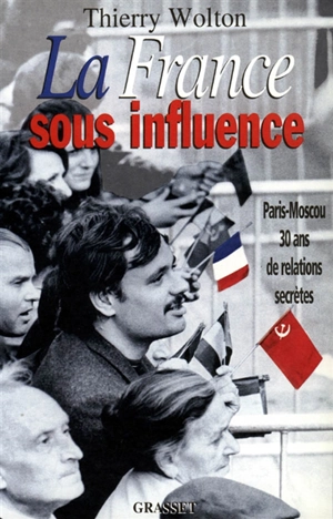 La France sous influence : Paris-Moscou, 30 ans de relations secrètes - Thierry Wolton