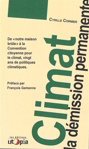 Climat : la démission permanente : de notre maison brûle à la Convention citoyenne pour le climat, vingt ans de politiques climatiques - Cyrille Cormier