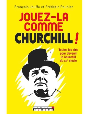 Jouez-la comme Churchill ! : toutes les clés pour devenir le Churchill du XXIe siècle - François Jouffa