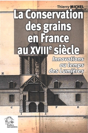 La conservation des grains en France au XVIIIe siècle : innovations au temps des Lumières - Thierry Michel