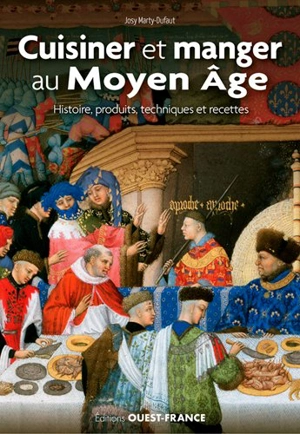 Cuisiner et manger au Moyen Age : histoire, produits, techniques et recettes - Josy Marty-Dufaut