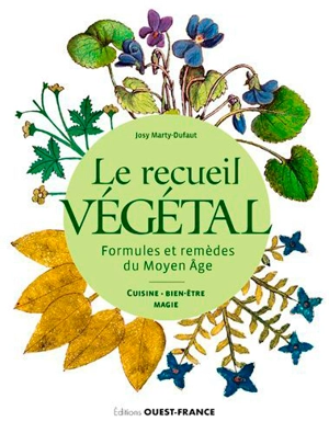 Le recueil végétal : formules et remèdes du Moyen Age : cuisine, bien-être, magie - Josy Marty-Dufaut