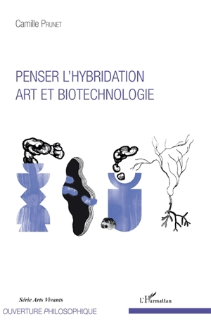 Penser l'hybridation, art et biotechnologie - Camille Prunet