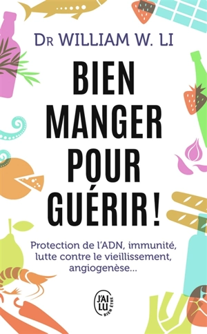 Bien manger pour guérir ! : protection de l'ADN, immunité, lutte contre le vieillissement, angiogenèse... - William W. Li