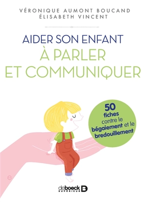 Aider son enfant à parler et communiquer : 50 fiches contre le bégaiement et le bredouillement - Véronique Aumont-Boucand