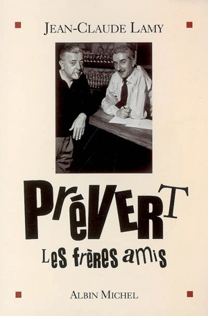 Prévert, les frères amis - Jean-Claude Lamy