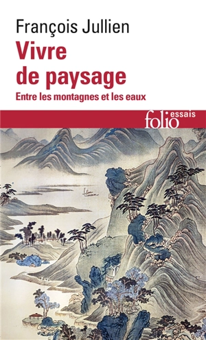 Vivre de paysage : entre les montagnes et les eaux - François Jullien