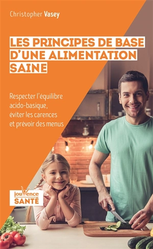 Les principes de base d'une alimentation saine : respecter l'équilibre acido-basique, éviter les carences et prévoir des menus - Christopher Vasey