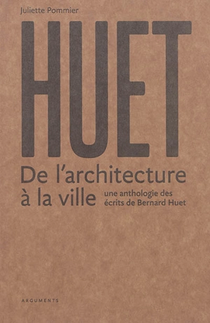 Huet : de l'architecture à la ville : une anthologie des écrits de Bernard Huet - Bernard Huet