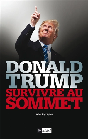 Survivre au sommet : autobiographie - Donald Trump