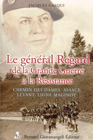 Le général Antonin Regard : de la Grande Guerre à la Résistance : chemin des Dames, Alsace, Levant, ligne Maginot - Jacques Gasqui