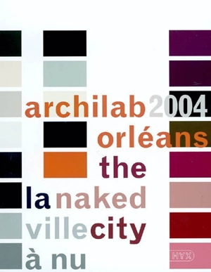 Archilab 2004 Orléans : la ville à nu = the naked city - Rencontres internationales d'architecture d'Orléans (6 ; 2004)