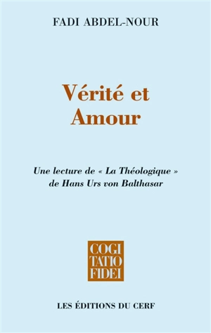 Vérité et amour : une lecture de La théologique de Hans Urs von Balthasar - Fadi Abdel Nour