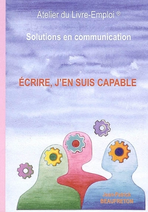 Ecrire, j'en suis capable : solutions en communication : guide pratique et humoristique pour une plume alerte vivante et attrayante - Jean-Patrick Beaufreton