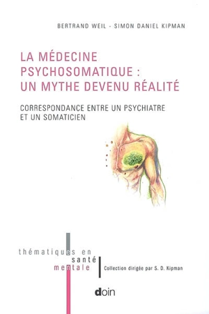 La médecine psychosomatique : un mythe devenu réalité : correspondance entre un psychiatre et un somaticien - Bertrand Weil