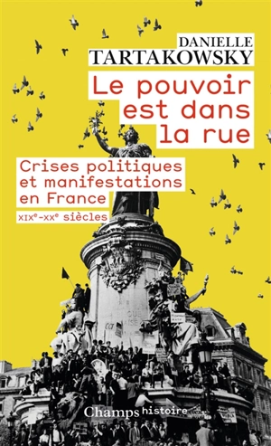 Le pouvoir est dans la rue : crises politiques et manifestations en France : XIXe-XXe siècles - Danielle Tartakowsky