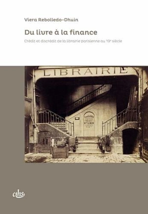 Du livre à la finance : crédit et discrédit de la librairie parisienne au 19e siècle - Viera Rebolledo-Dhuin