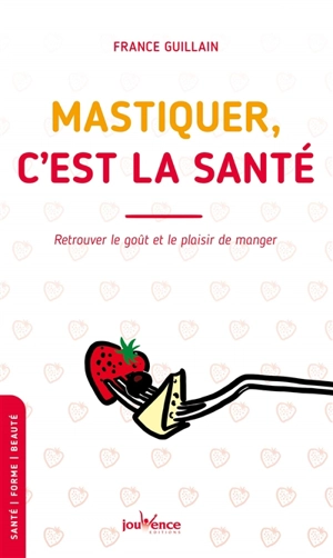 Mastiquer, c'est la santé : retrouver le goût et le plaisir de manger - France Guillain