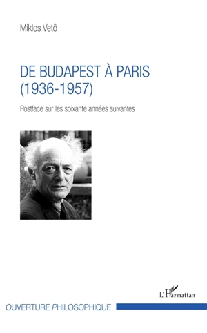 De Budapest à Paris (1936-1957) : postface sur les soixante années suivantes - Miklos Vetö