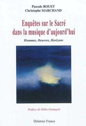 Enquêtes sur le sacré dans la musique d'aujourd'hui : hommes, oeuvres, horizons - Pascale Rouet