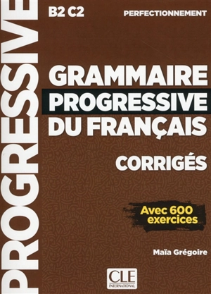 Grammaire progressive du français, corrigés : B2-C2 perfectionnement : avec 600 exercices - Maïa Grégoire