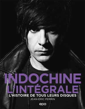 Indochine, l'intégrale : l'histoire de tous leurs disques - Jean-Eric Perrin