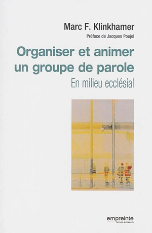 Organiser et animer un groupe de parole : en milieu ecclésial - Marc Klinkhamer