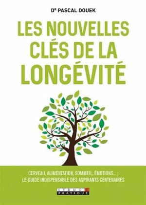 Les nouvelles clés de la longévité : cerveau, alimentation, sommeil, émotions... : le guide indispensable des aspirants centenaires - Pascal Douek