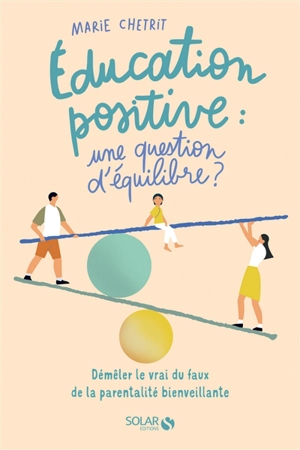 Education positive : une question d'équilibre ? : démêler le vrai du faux de la parentalité bienveillante - Marie Chetrit