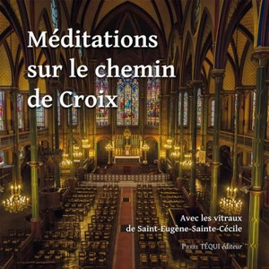 Méditations sur le chemin de croix : avec les vitraux de Saint-Eugène-Sainte-Cécile - Marie-Line Burguière
