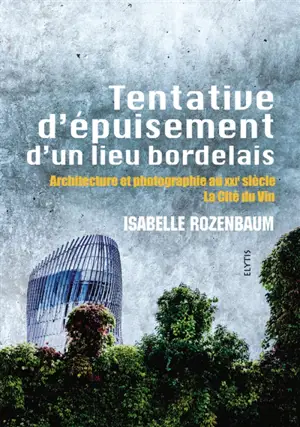 Tentative d'épuisement d'un lieu bordelais : architecture et photographie au XXIe siècle : la Cité du vin - Isabelle Rozenbaum